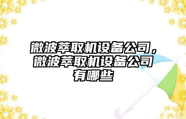 微波萃取機設備公司，微波萃取機設備公司有哪些