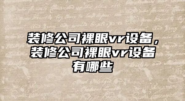 裝修公司裸眼vr設備，裝修公司裸眼vr設備有哪些