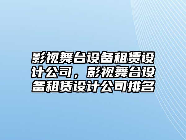 影視舞臺設備租賃設計公司，影視舞臺設備租賃設計公司排名