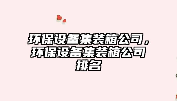 環(huán)保設備集裝箱公司，環(huán)保設備集裝箱公司排名