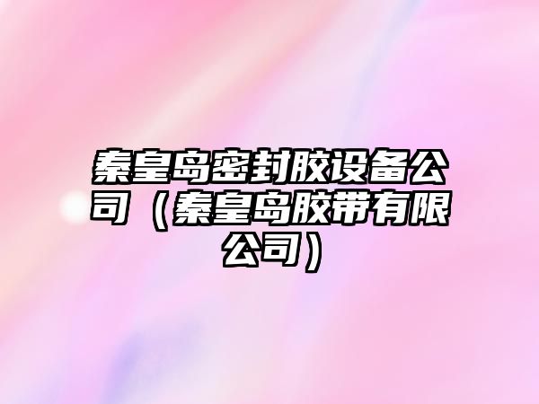 秦皇島密封膠設備公司（秦皇島膠帶有限公司）