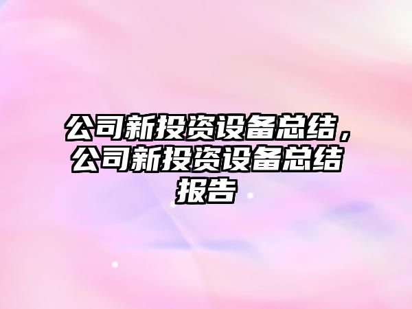 公司新投資設備總結，公司新投資設備總結報告