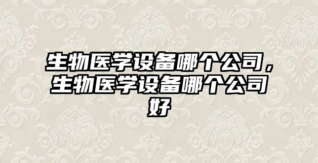 生物醫學(xué)設備哪個(gè)公司，生物醫學(xué)設備哪個(gè)公司好