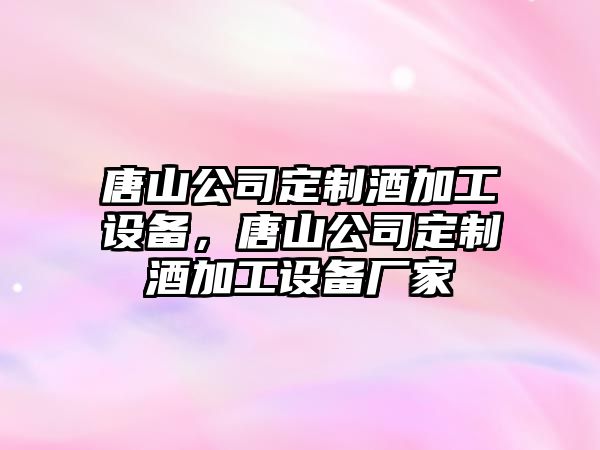 唐山公司定制酒加工設備，唐山公司定制酒加工設備廠(chǎng)家