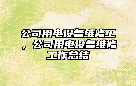 公司用電設備維修工，公司用電設備維修工作總結