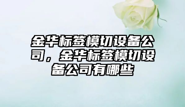 金華標簽模切設備公司，金華標簽模切設備公司有哪些