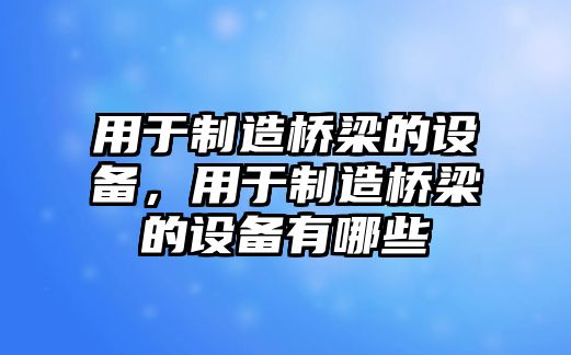 用于制造橋梁的設備，用于制造橋梁的設備有哪些