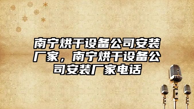 南寧烘干設備公司安裝廠(chǎng)家，南寧烘干設備公司安裝廠(chǎng)家電話(huà)