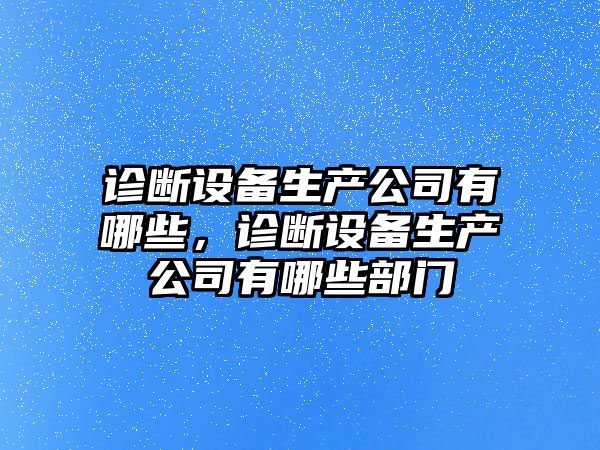 診斷設備生產(chǎn)公司有哪些，診斷設備生產(chǎn)公司有哪些部門(mén)