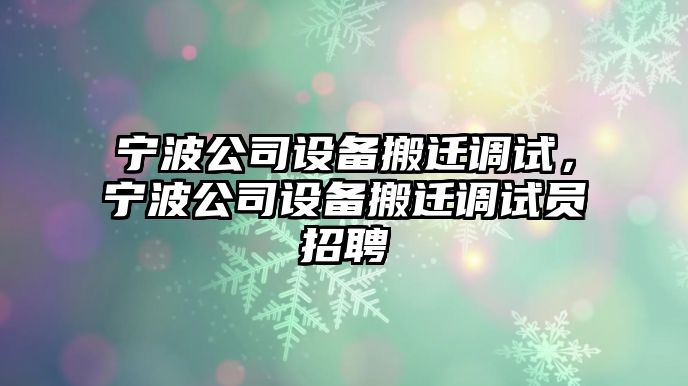 寧波公司設備搬遷調試，寧波公司設備搬遷調試員招聘