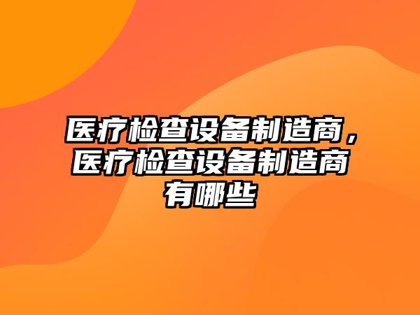 醫療檢查設備制造商，醫療檢查設備制造商有哪些