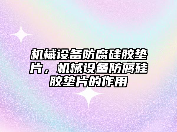 機械設備防腐硅膠墊片，機械設備防腐硅膠墊片的作用