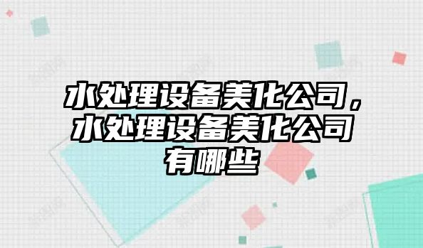 水處理設備美化公司，水處理設備美化公司有哪些