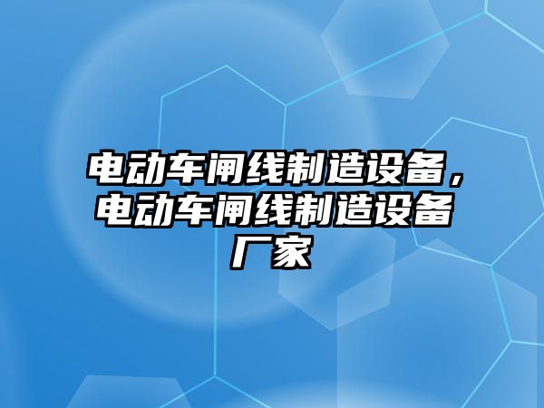 電動(dòng)車(chē)閘線(xiàn)制造設備，電動(dòng)車(chē)閘線(xiàn)制造設備廠(chǎng)家