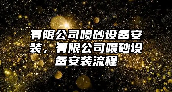 有限公司噴砂設備安裝，有限公司噴砂設備安裝流程