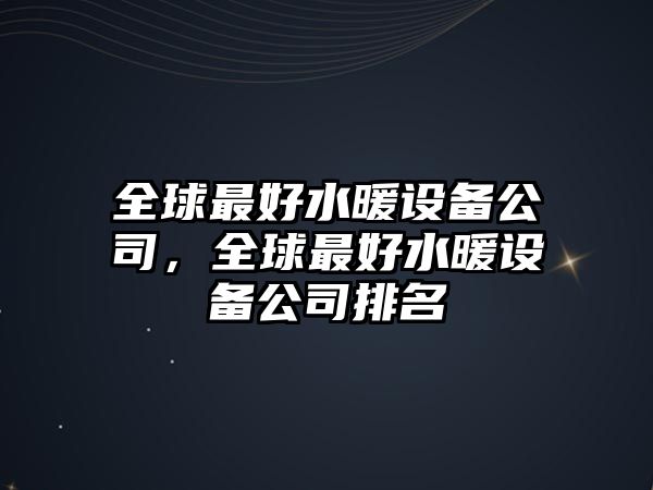 全球最好水暖設備公司，全球最好水暖設備公司排名