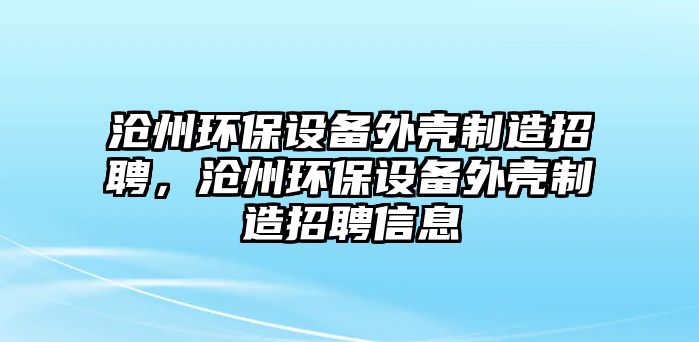 滄州環(huán)保設備外殼制造招聘，滄州環(huán)保設備外殼制造招聘信息