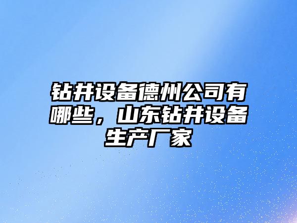 鉆井設備德州公司有哪些，山東鉆井設備生產(chǎn)廠(chǎng)家