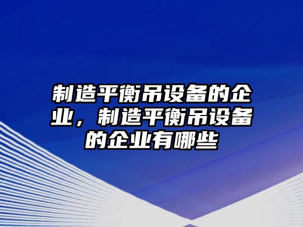 制造平衡吊設備的企業(yè)，制造平衡吊設備的企業(yè)有哪些