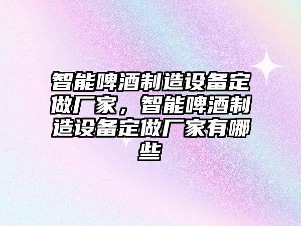 智能啤酒制造設備定做廠(chǎng)家，智能啤酒制造設備定做廠(chǎng)家有哪些