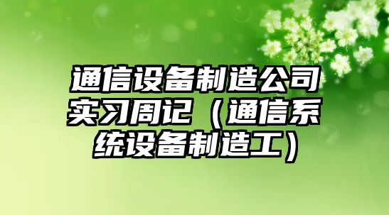 通信設備制造公司實(shí)習周記（通信系統設備制造工）