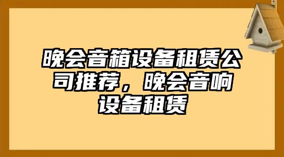 晚會(huì )音箱設備租賃公司推薦，晚會(huì )音響設備租賃