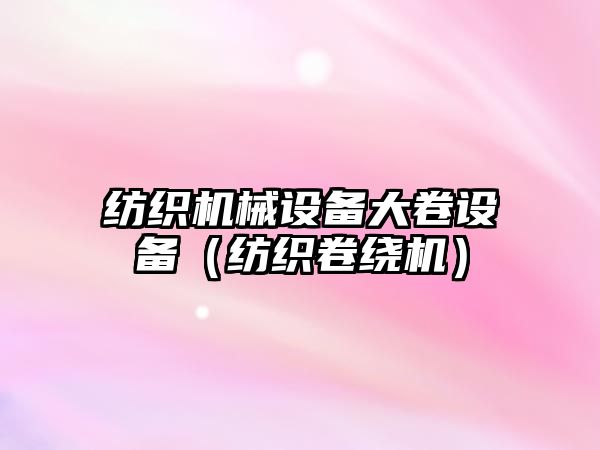 紡織機械設備大卷設備（紡織卷繞機）