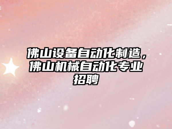 佛山設備自動(dòng)化制造，佛山機械自動(dòng)化專(zhuān)業(yè)招聘