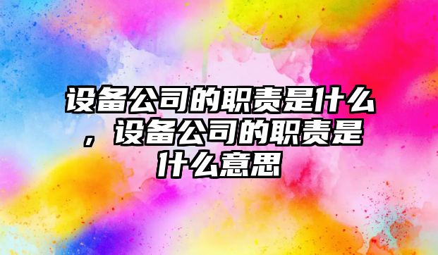 設備公司的職責是什么，設備公司的職責是什么意思