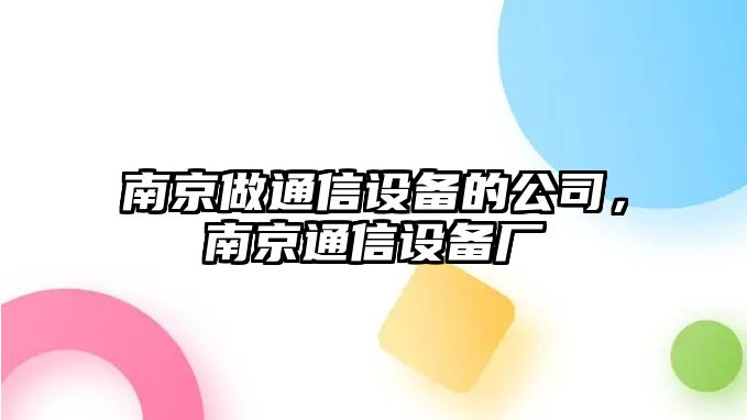 南京做通信設備的公司，南京通信設備廠(chǎng)
