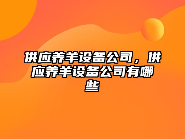 供應養羊設備公司，供應養羊設備公司有哪些