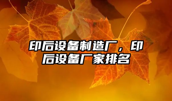 印后設備制造廠(chǎng)，印后設備廠(chǎng)家排名
