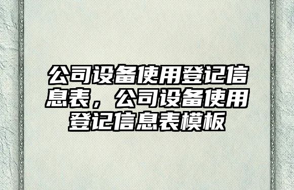公司設備使用登記信息表，公司設備使用登記信息表模板