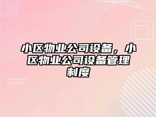 小區物業(yè)公司設備，小區物業(yè)公司設備管理制度