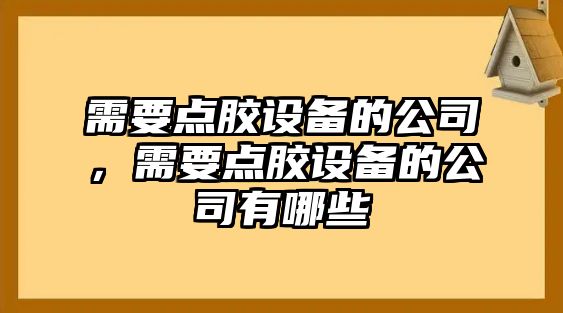 需要點(diǎn)膠設備的公司，需要點(diǎn)膠設備的公司有哪些