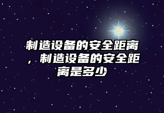 制造設備的安全距離，制造設備的安全距離是多少