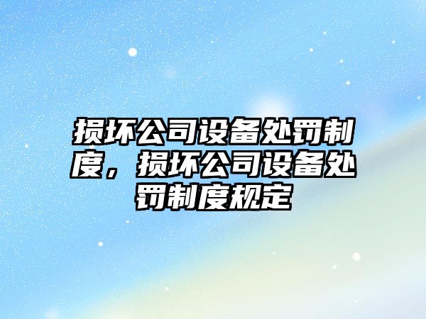 損壞公司設備處罰制度，損壞公司設備處罰制度規定