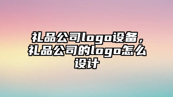 禮品公司logo設備，禮品公司的logo怎么設計