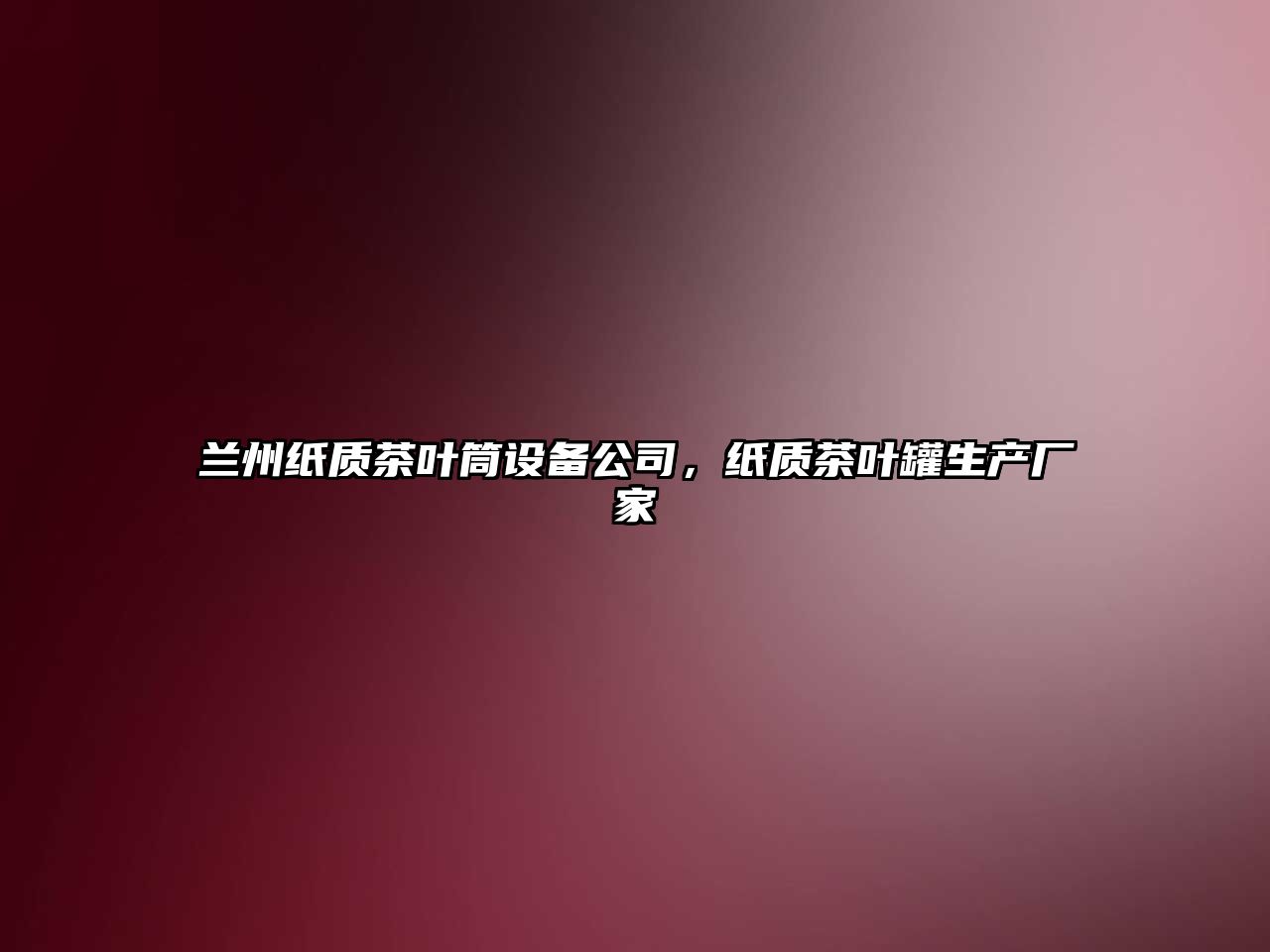 蘭州紙質(zhì)茶葉筒設備公司，紙質(zhì)茶葉罐生產(chǎn)廠(chǎng)家