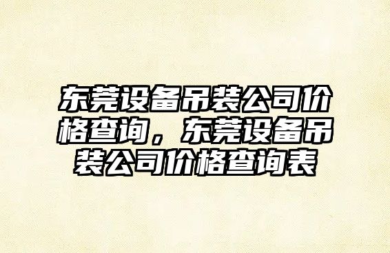 東莞設備吊裝公司價(jià)格查詢(xún)，東莞設備吊裝公司價(jià)格查詢(xún)表