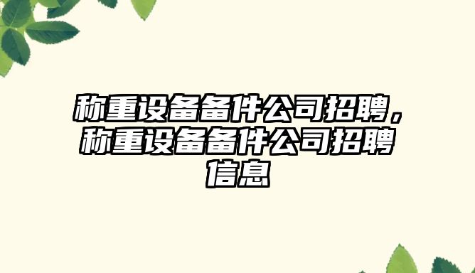 稱(chēng)重設備備件公司招聘，稱(chēng)重設備備件公司招聘信息
