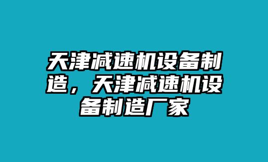天津減速機設備制造，天津減速機設備制造廠(chǎng)家
