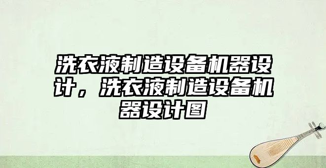 洗衣液制造設備機器設計，洗衣液制造設備機器設計圖