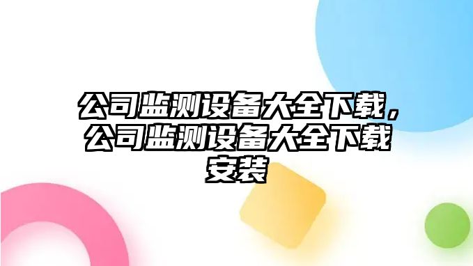 公司監測設備大全下載，公司監測設備大全下載安裝