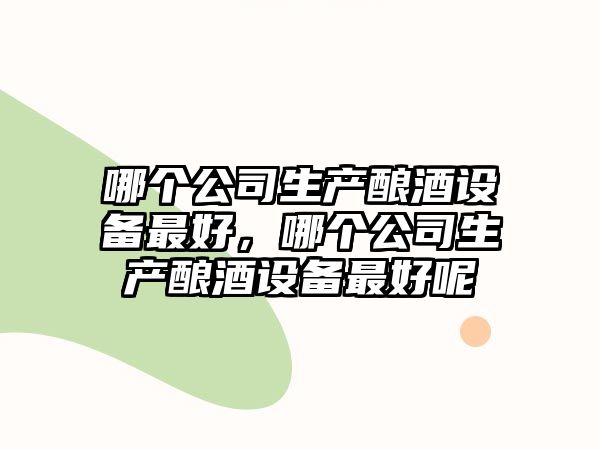 哪個(gè)公司生產(chǎn)釀酒設備最好，哪個(gè)公司生產(chǎn)釀酒設備最好呢
