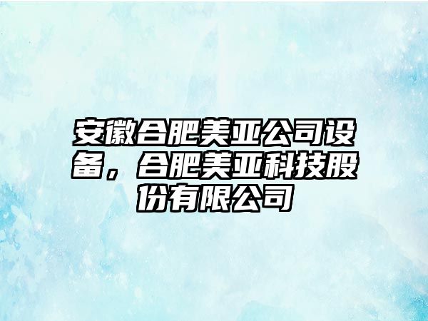 安徽合肥美亞公司設備，合肥美亞科技股份有限公司