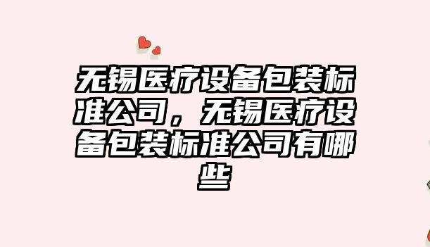 無(wú)錫醫療設備包裝標準公司，無(wú)錫醫療設備包裝標準公司有哪些