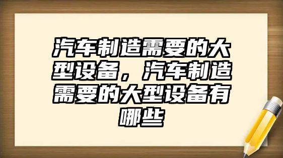 汽車(chē)制造需要的大型設備，汽車(chē)制造需要的大型設備有哪些