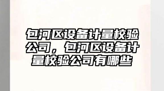 包河區設備計量校驗公司，包河區設備計量校驗公司有哪些