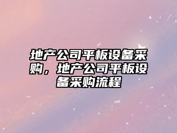地產(chǎn)公司平板設備采購，地產(chǎn)公司平板設備采購流程